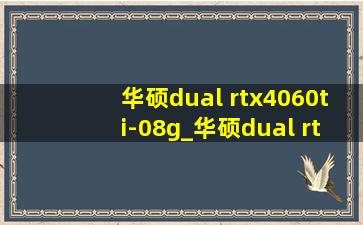 华硕dual rtx4060ti-08g_华硕dual rtx4060ti-08g雪豹